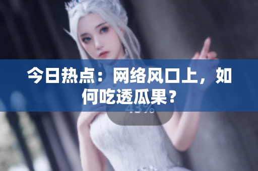 今日热点：网络风口上，如何吃透瓜果？
