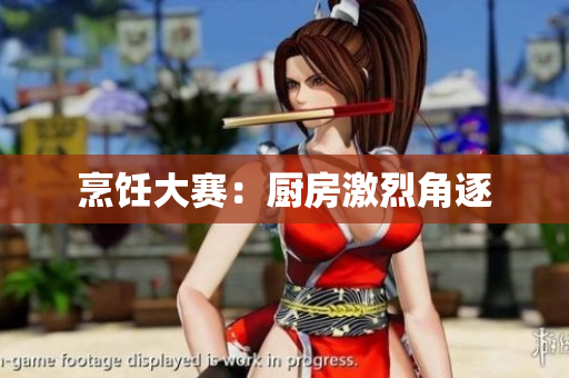 烹饪大赛：厨房激烈角逐