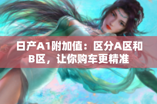 日产A1附加值：区分A区和B区，让你购车更精准