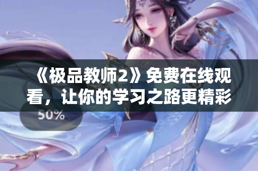 《极品教师2》免费在线观看，让你的学习之路更精彩！
