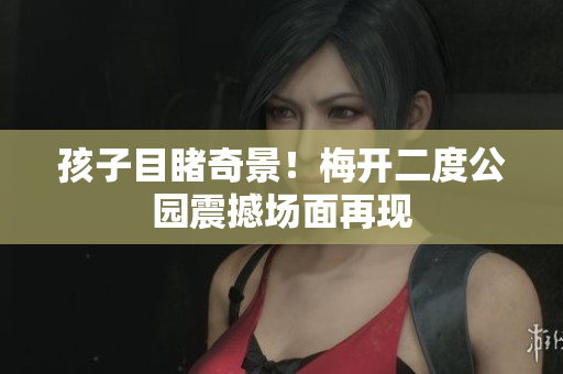 孩子目睹奇景！梅开二度公园震撼场面再现