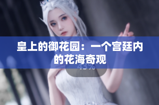 皇上的御花园：一个宫廷内的花海奇观