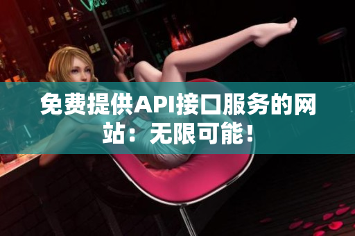 免费提供API接口服务的网站：无限可能！