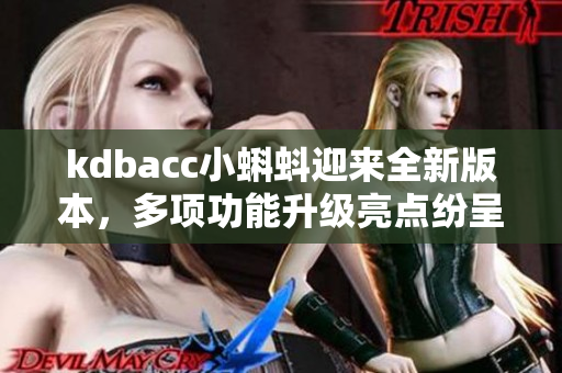 kdbacc小蝌蚪迎来全新版本，多项功能升级亮点纷呈