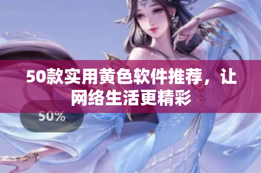 50款实用黄色软件推荐，让网络生活更精彩