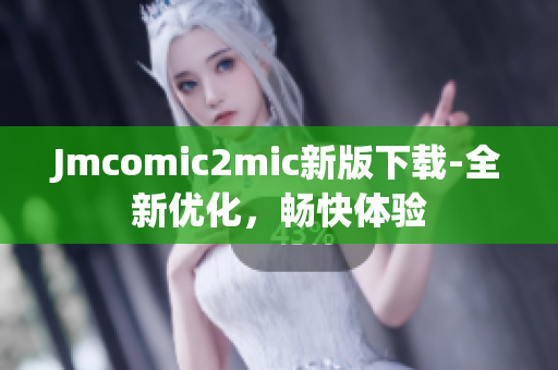 Jmcomic2mic新版下载-全新优化，畅快体验