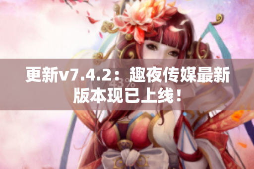 更新v7.4.2：趣夜传媒最新版本现已上线！