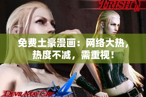 免费土豪漫画：网络大热，热度不减，需重视！