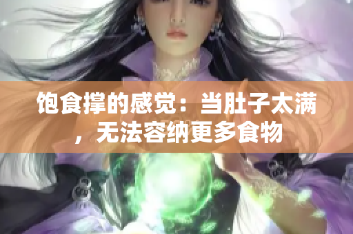 饱食撑的感觉：当肚子太满，无法容纳更多食物