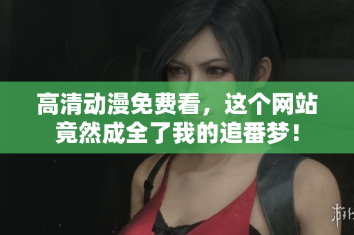 高清动漫免费看，这个网站竟然成全了我的追番梦！