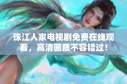 珠江人家电视剧免费在线观看，高清画质不容错过！