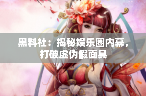 黑料社：揭秘娱乐圈内幕，打破虚伪假面具