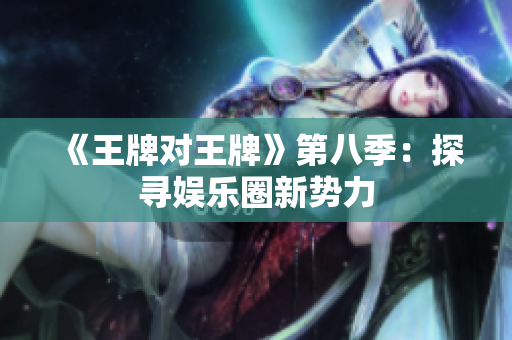 《王牌对王牌》第八季：探寻娱乐圈新势力