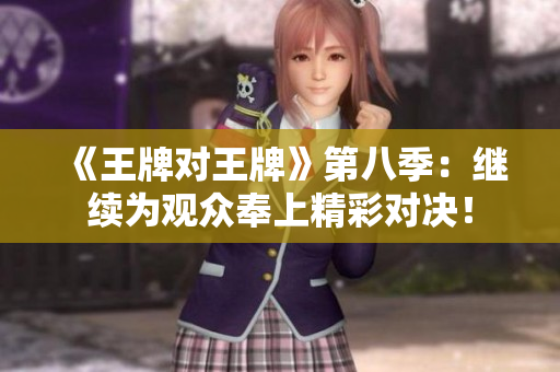 《王牌对王牌》第八季：继续为观众奉上精彩对决！
