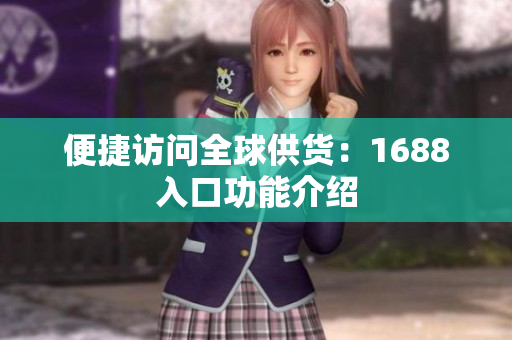 便捷访问全球供货：1688入口功能介绍