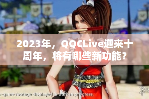 2023年，QQCLive迎来十周年，将有哪些新功能？