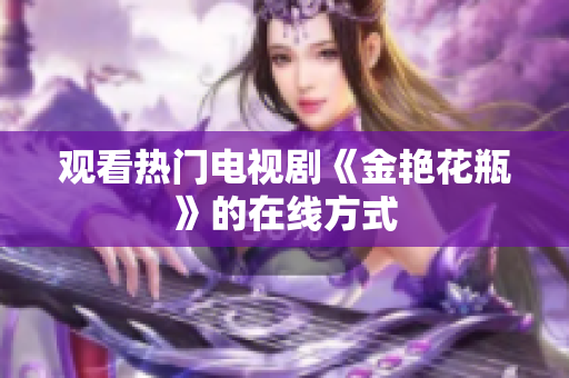 观看热门电视剧《金艳花瓶》的在线方式