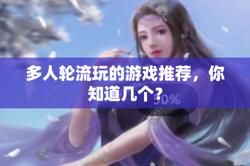 多人轮流玩的游戏推荐，你知道几个？