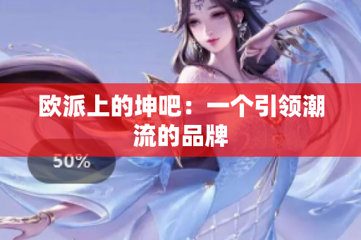 欧派上的坤吧：一个引领潮流的品牌