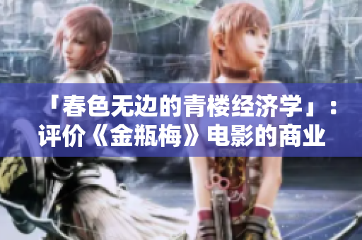 「春色无边的青楼经济学」：评价《金瓶梅》电影的商业价值
