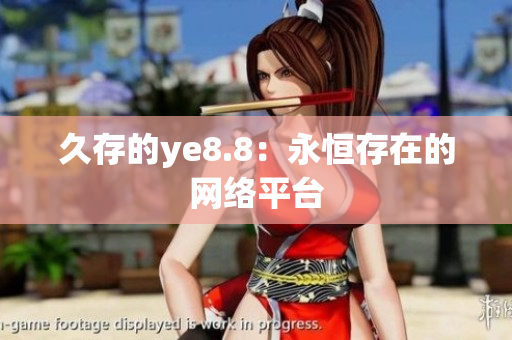 久存的ye8.8：永恒存在的网络平台