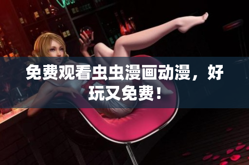 免费观看虫虫漫画动漫，好玩又免费！