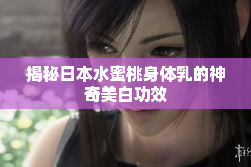 揭秘日本水蜜桃身体乳的神奇美白功效