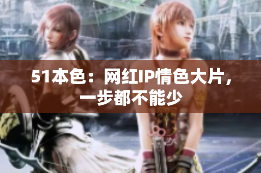 51本色：网红IP情色大片，一步都不能少