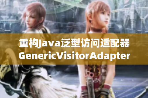 重构Java泛型访问适配器GenericVisitorAdapter