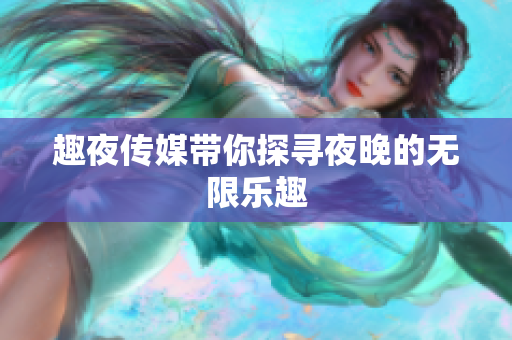趣夜传媒带你探寻夜晚的无限乐趣