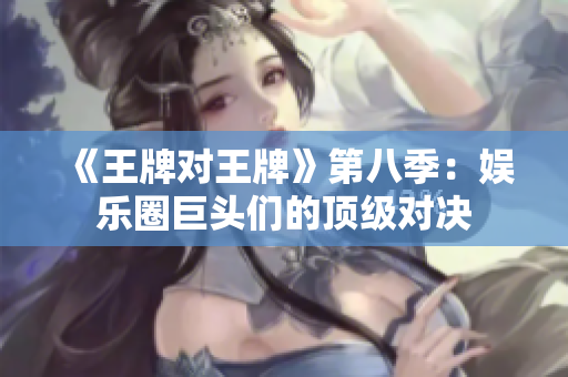 《王牌对王牌》第八季：娱乐圈巨头们的顶级对决