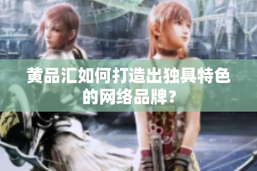 黄品汇如何打造出独具特色的网络品牌？
