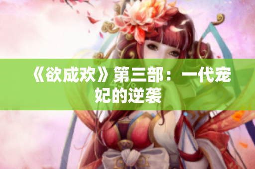 《欲成欢》第三部：一代宠妃的逆袭