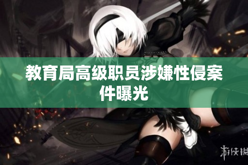 教育局高级职员涉嫌性侵案件曝光