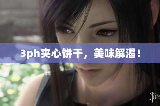 3ph夹心饼干，美味解渴！