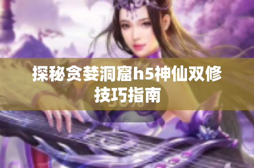 探秘贪婪洞窟h5神仙双修技巧指南
