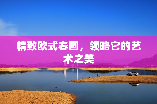 精致欧式春画，领略它的艺术之美