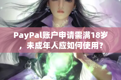 PayPal账户申请需满18岁，未成年人应如何使用？