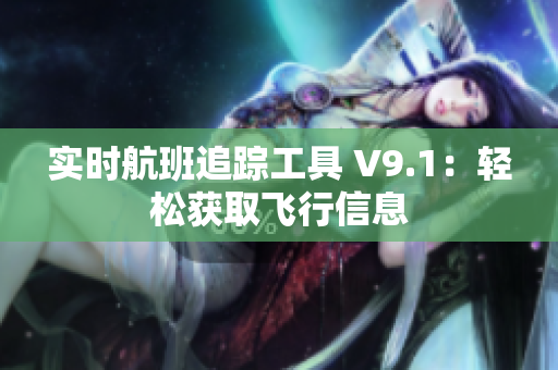 实时航班追踪工具 V9.1：轻松获取飞行信息