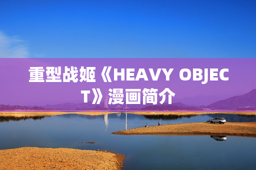 重型战姬《HEAVY OBJECT》漫画简介
