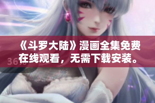 《斗罗大陆》漫画全集免费在线观看，无需下载安装。