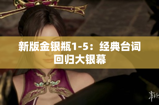 新版金银瓶1-5：经典台词回归大银幕