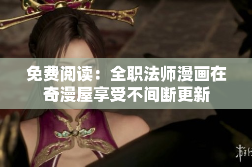 免费阅读：全职法师漫画在奇漫屋享受不间断更新