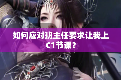 如何应对班主任要求让我上C1节课？