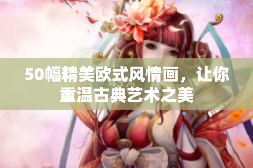 50幅精美欧式风情画，让你重温古典艺术之美
