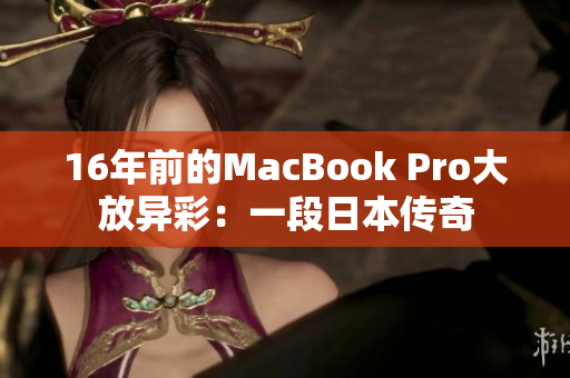 16年前的MacBook Pro大放异彩：一段日本传奇