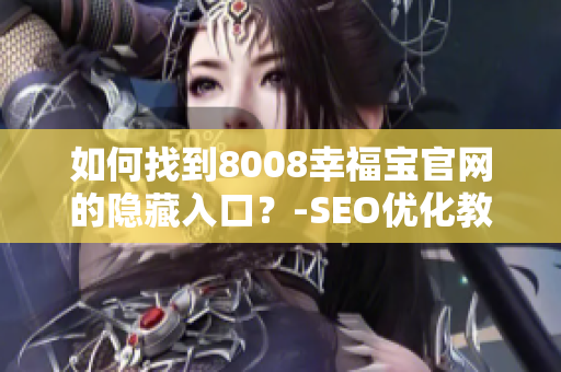 如何找到8008幸福宝官网的隐藏入口？-SEO优化教育