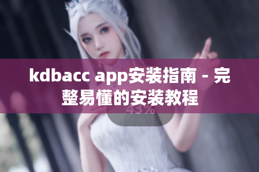 kdbacc app安装指南 - 完整易懂的安装教程