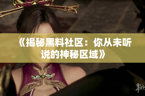 《揭秘黑料社区：你从未听说的神秘区域》