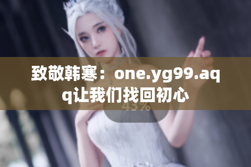 致敬韩寒：one.yg99.aqq让我们找回初心